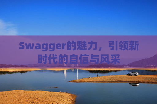 Swagger的魅力,引领新时代的自信与风采