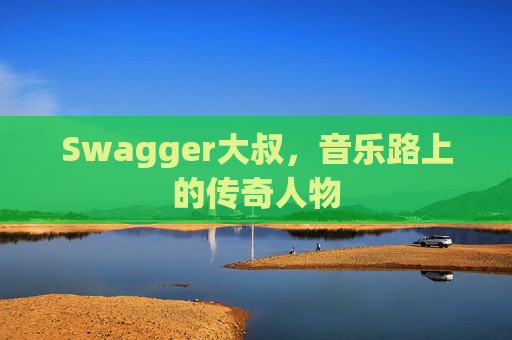 Swagger大叔,音乐路上的传奇人物